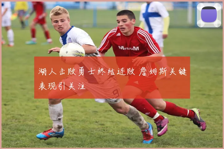 湖人击败勇士终结连败 詹姆斯关键表现引关注