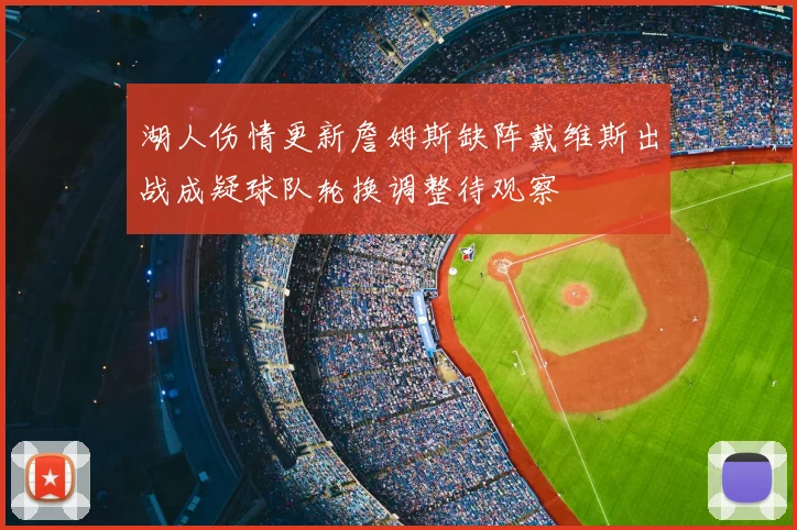 湖人伤情更新詹姆斯缺阵戴维斯出战成疑球队轮换调整待观察