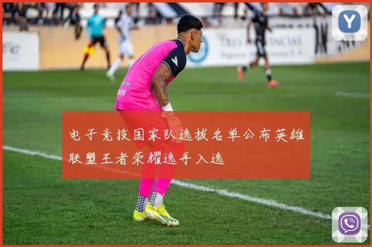 电子竞技国家队选拔名单公布英雄联盟王者荣耀选手入选