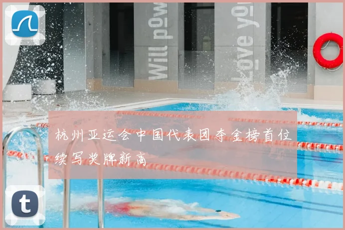 杭州亚运会中国代表团夺金榜首位续写奖牌新高