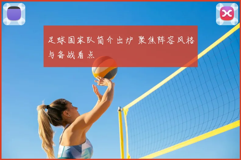 足球国家队简介出炉 聚焦阵容风格与备战看点