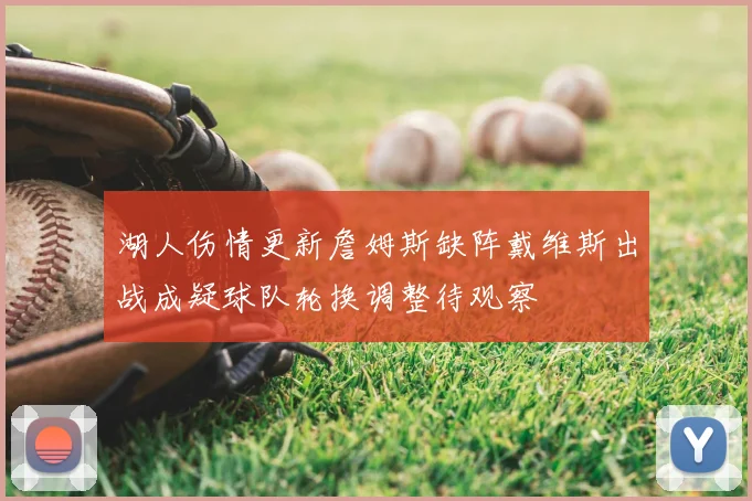 湖人伤情更新詹姆斯缺阵戴维斯出战成疑球队轮换调整待观察