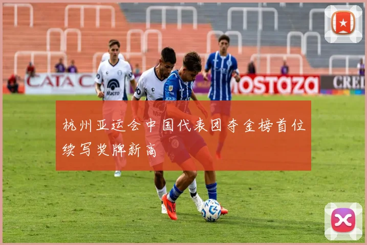杭州亚运会中国代表团夺金榜首位续写奖牌新高