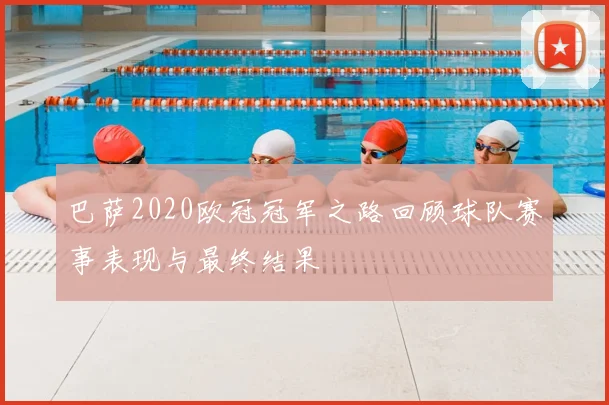 巴萨2020欧冠冠军之路回顾球队赛事表现与最终结果