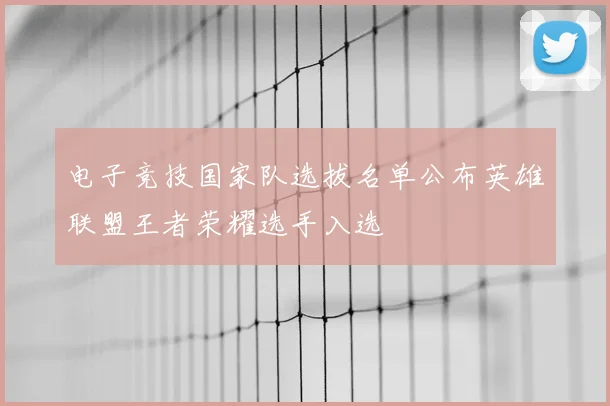 电子竞技国家队选拔名单公布英雄联盟王者荣耀选手入选