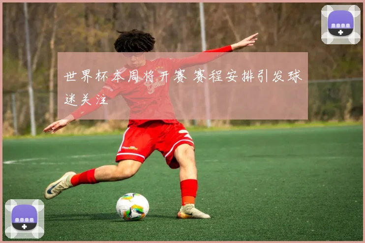 世界杯本周将开赛 赛程安排引发球迷关注