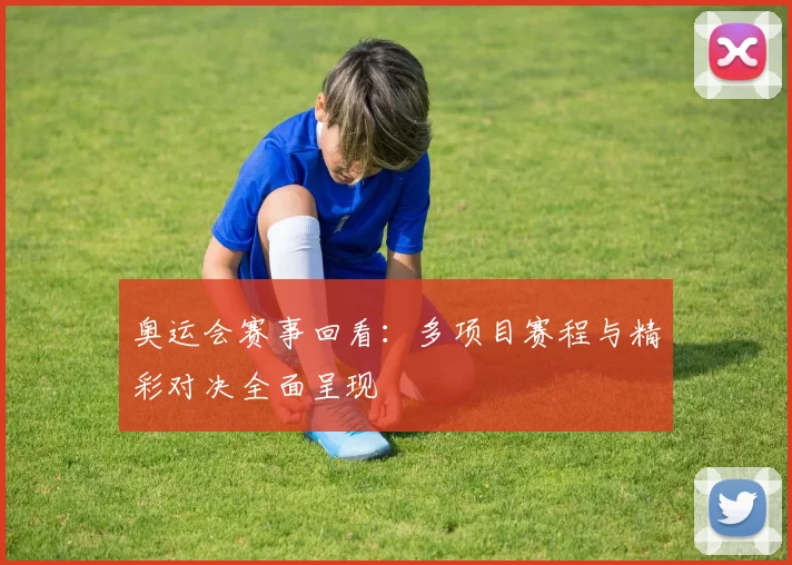 奥运会赛事回看:多项目赛程与精彩对决全面呈现