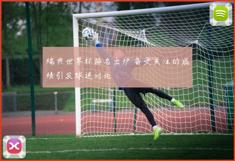 瑞典世界杯排名出炉 备受关注的成绩引发球迷讨论