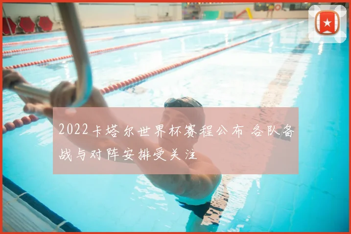2022卡塔尔世界杯赛程公布 各队备战与对阵安排受关注