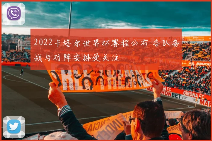 2022卡塔尔世界杯赛程公布 各队备战与对阵安排受关注