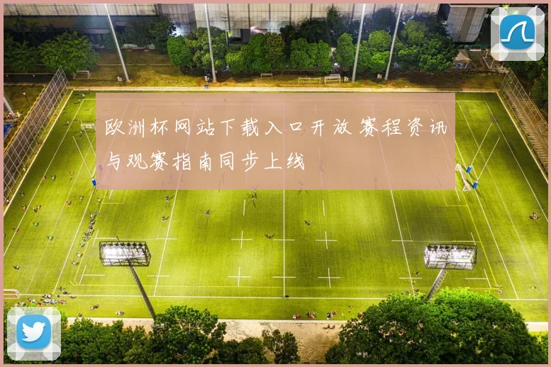 欧洲杯网站下载入口开放 赛程资讯与观赛指南同步上线