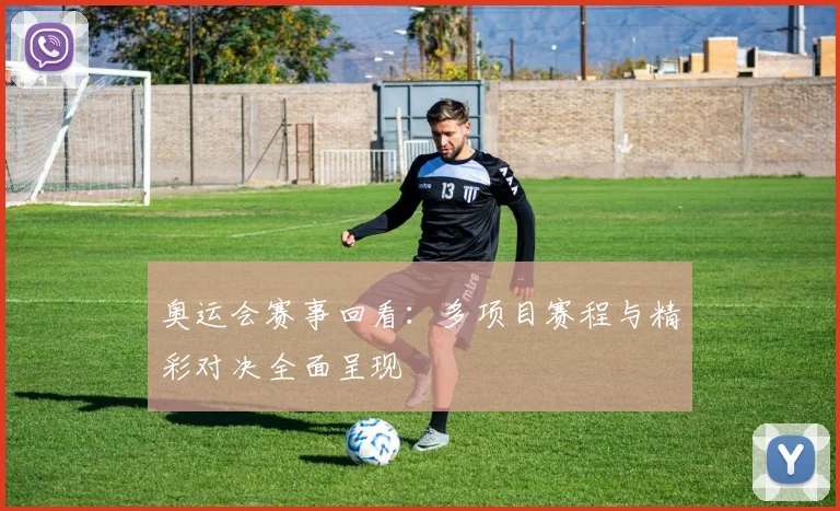 奥运会赛事回看：多项目赛程与精彩对决全面呈现